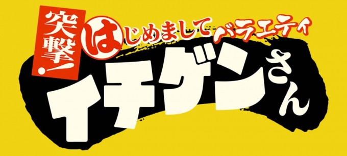 ～突撃！はじめましてバラエティ～　イチゲンさん 