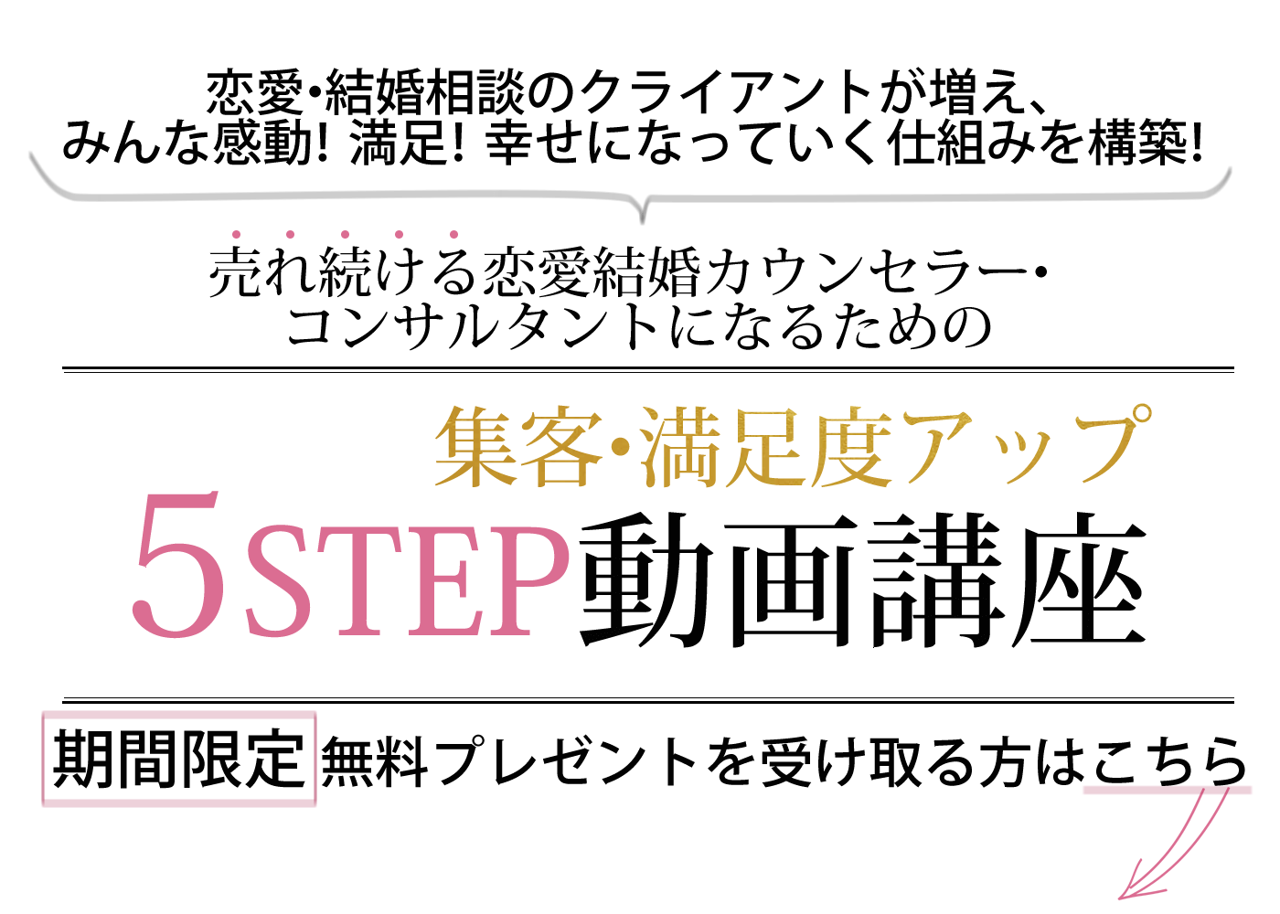 あなたにどんどん恋愛・結婚相談が舞い込んで、みんな感動！満足！幸せになっていく仕組み構築！売れ続ける恋愛結婚カウンセラー・コンサルタントになるための集客・満足度アップ５ステップ動画講座期間限定の無料プレゼントを受け取る方はこちら