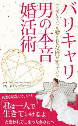 「バリキャリで活躍してても愛される女性が知っている「男の本音」婚活術」〜あきらめなくていい！「君は一人で生きていけるよ」と言われてしまったあなたへ〜