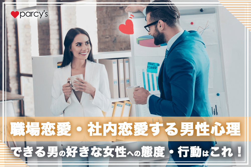 職場恋愛・社内恋愛する男性心理は?できる男の好きな女性への態度・行動はこれだ!