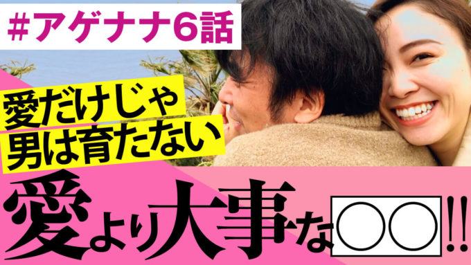 【#アゲナナ6話】男性目線でよしおが語る！愛だけじゃ男は育たない。愛よりも大事なのは〇〇だ！