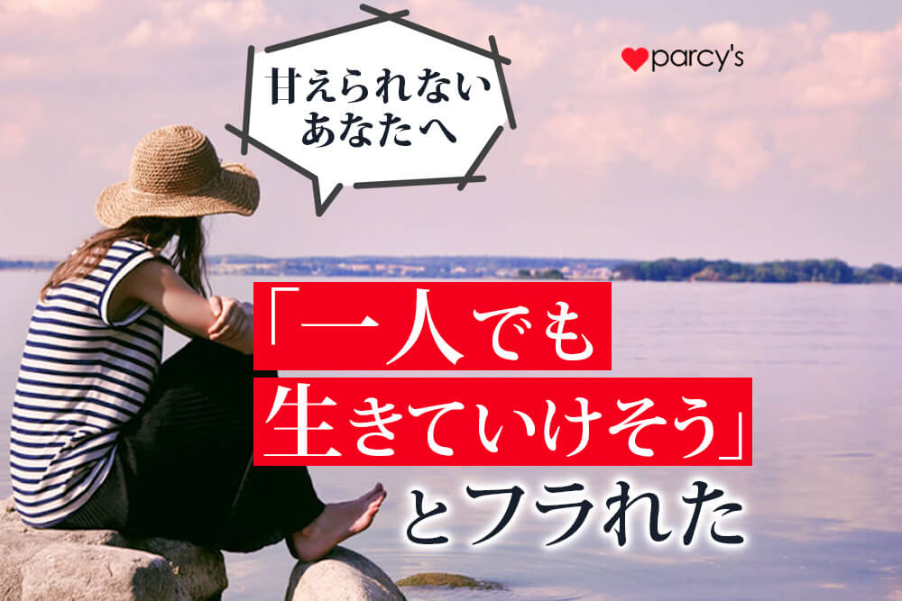 男性から「一人でも生きていけそう」とフラれたあなたへ。甘えるということの思い込みを変えよう