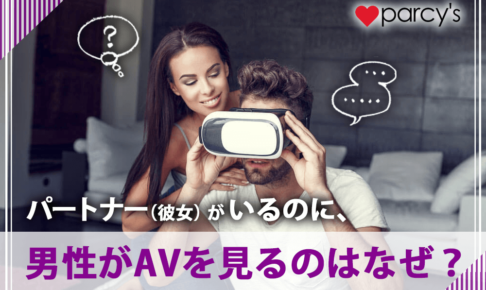 パートナーがいるのに、男性がAVをみるのはなぜ？不安なら男性の性的メカニズムを知ろう。