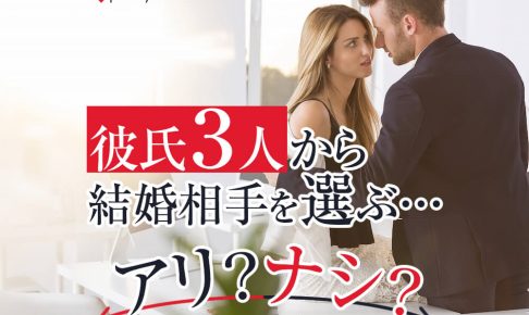 【彼氏三人理論】3人くらい彼氏つくってその中から上手くいった人と結婚・・・その戦略はあり？なし？