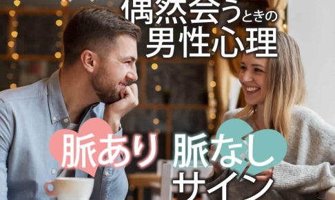 偶然会うときの男性心理と反応で分かる 脈あり・脈なしサインを徹底紹介！