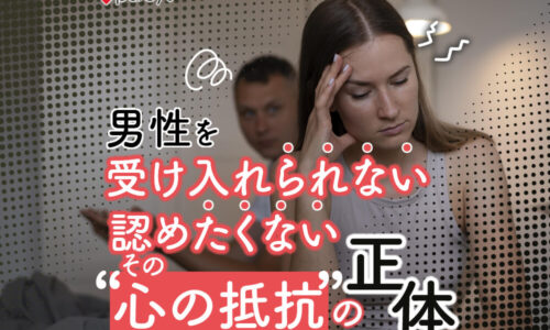 男性を受け入れられない、認めたくない心の抵抗の正体