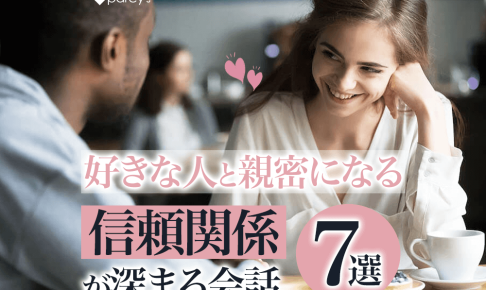 好きな人と一気に親密になり、信頼関係が深まる会話と話題7選