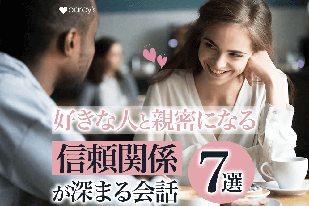 好きな人と一気に親密になり、信頼関係が深まる会話と話題7選
