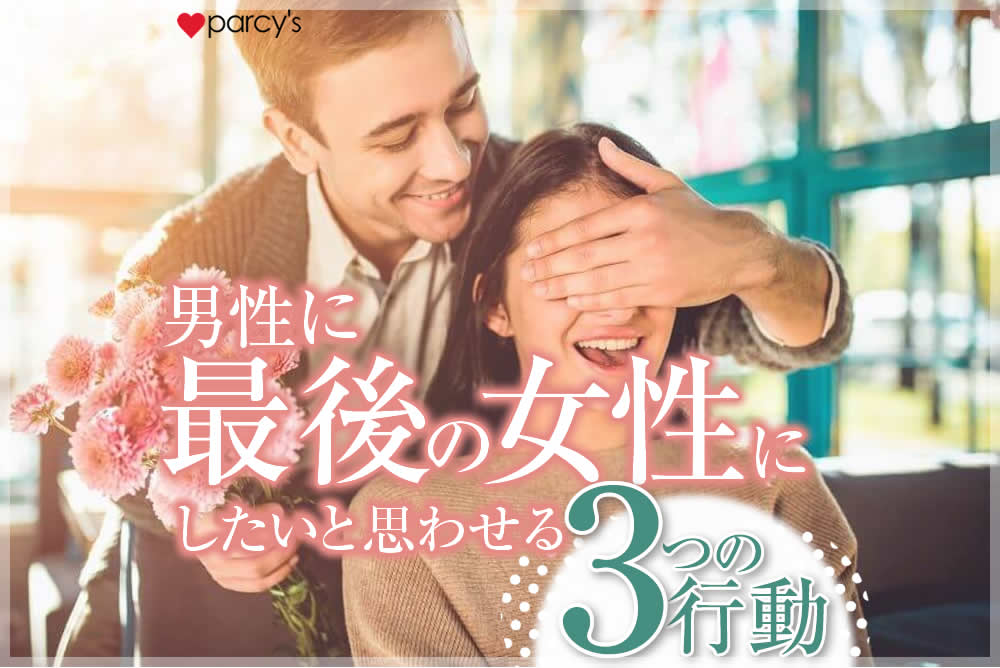 【男性心理】この人を「最後の女性にしたい」と思わせる女性の3つの行動とは