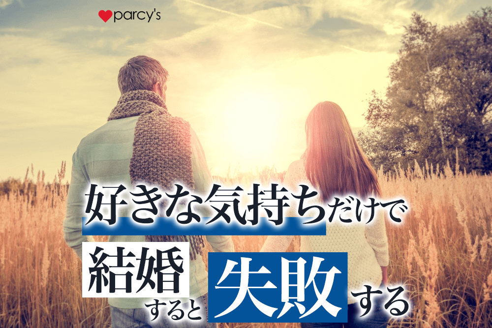 あのね、好きな気持ちだけで結婚を決めると失敗することになるんだよ