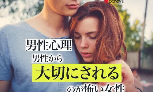 【男性心理】男性から大切にされる女性の考え方。大切にされると「怖い」と感じてしまうあなたへ。