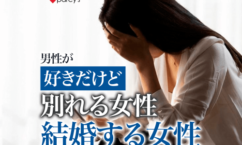 男性が好きだけど別れる女性と好きだから結婚する女性の違い。男性心理を解説