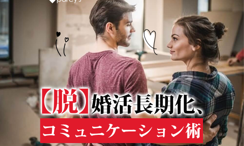 【脱】婚活長期化、コミュニケーション術