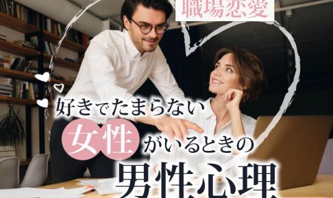 職場に好きでたまらない女性がいる場合の男性心理や行動は？本気かどうかの見極め方