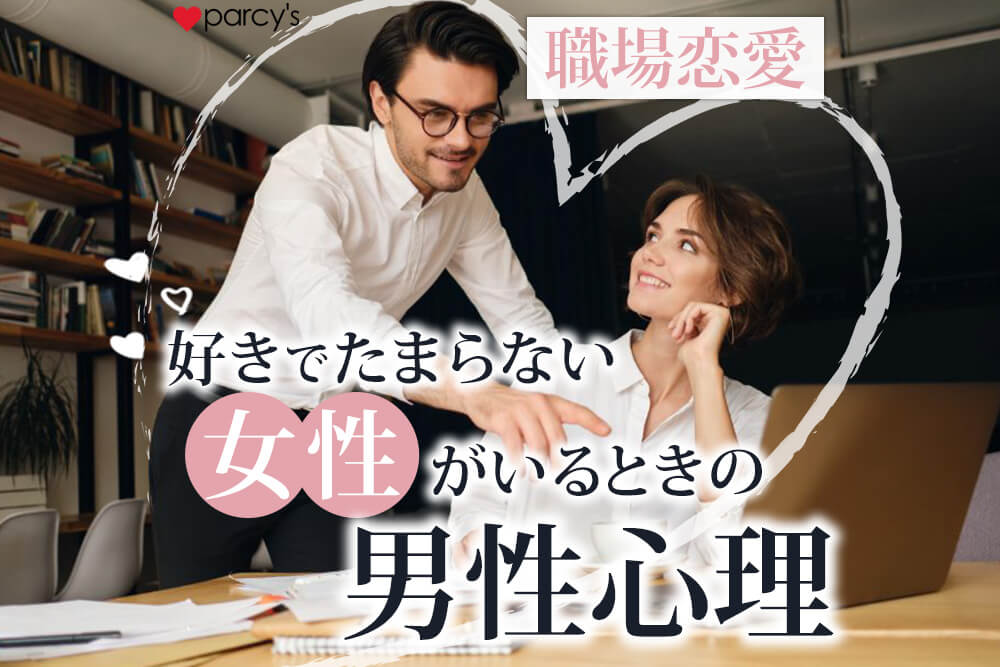 職場に好きでたまらない女性がいる場合の男性心理や行動は？本気かどうかの見極め方