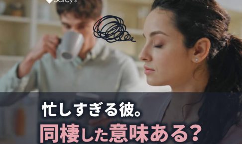 同棲したけれど彼の仕事が忙しく意味がないのではと思ってしまうあなたへ